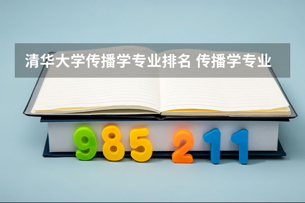 清华大学传播学专业排名 传播学专业（广告学）硕士研究生院校排名情况如何？