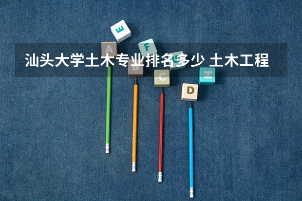 汕头大学土木专业排名多少 土木工程专业大学排名