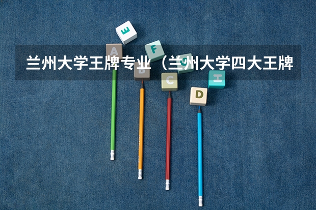 兰州大学王牌专业（兰州大学四大王牌专业）