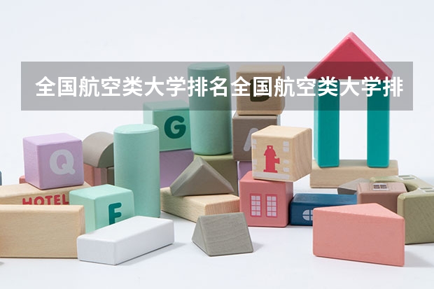 全国航空类大学排名全国航空类大学排名一览表（航空类专科学校排名）