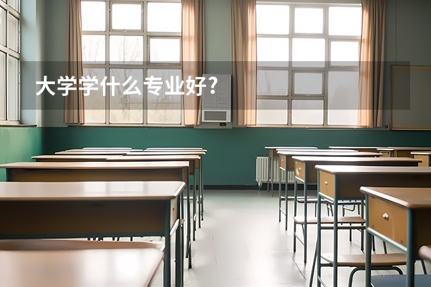 大学学什么专业好?