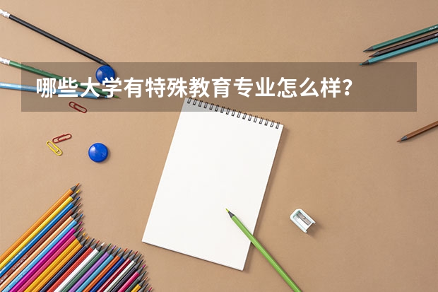 哪些大学有特殊教育专业怎么样？