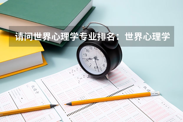 请问世界心理学专业排名：世界心理学专业TOP5（世界心理学专业大学排名）