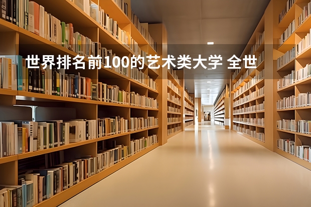 世界排名前100的艺术类大学 全世界排名前100的大学 世界大学排名前100名