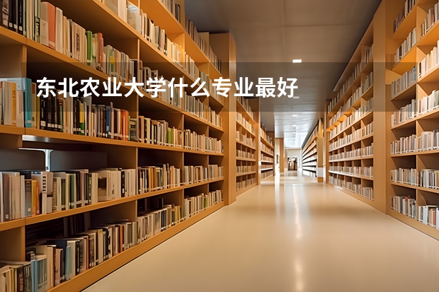 东北农业大学什么专业最好