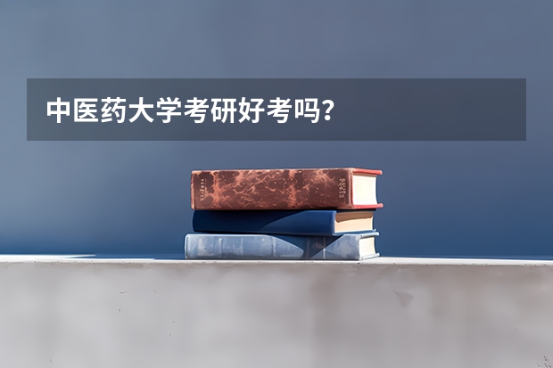 中医药大学考研好考吗？