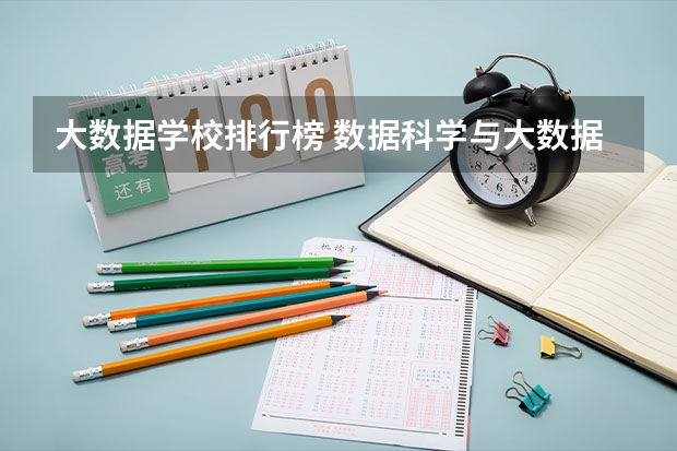 大数据学校排行榜 数据科学与大数据技术专业排名 大数据专业排名