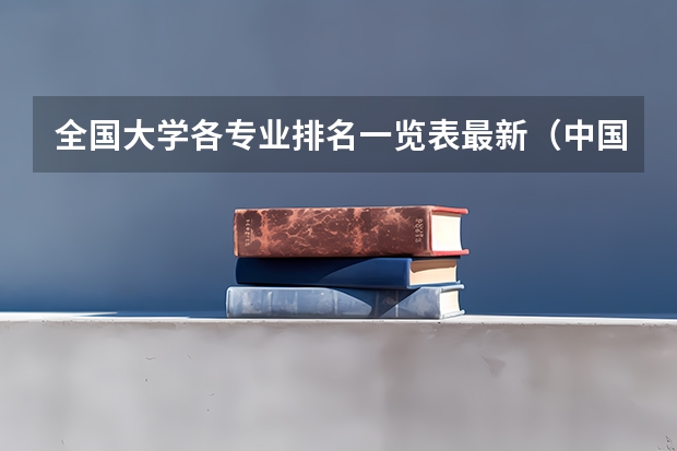 全国大学各专业排名一览表最新（中国大学专业排名）