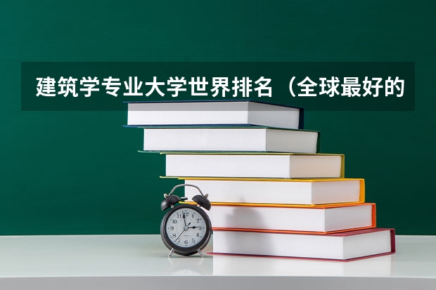 建筑学专业大学世界排名（全球最好的建筑设计大学排名）