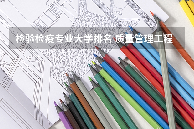 检验检疫专业大学排名 质量管理工程专业大学排名 卫生检疫与检验就业前景