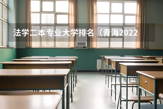 法学二本专业大学排名（青海2022年普通高校各批次招生录取时间公布）
