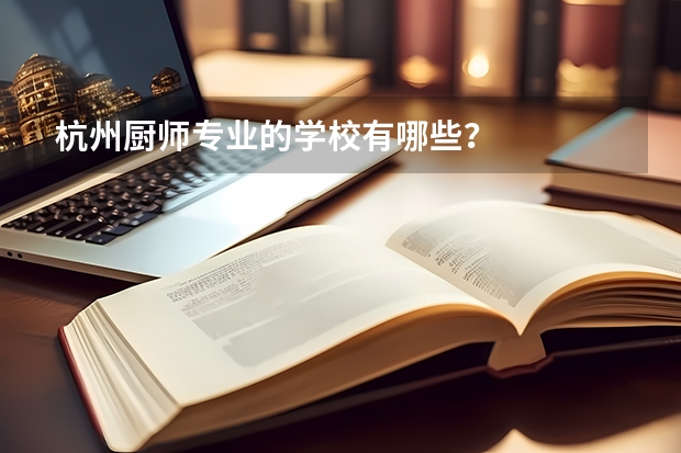 杭州厨师专业的学校有哪些？