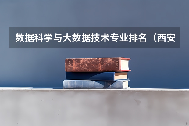 数据科学与大数据技术专业排名（西安科技大学最好的专业排名）