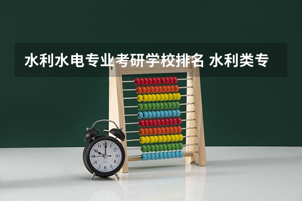 水利水电专业考研学校排名 水利类专业大学排名 水利水电工程专业考研大学排名