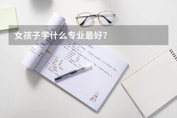 女孩子学什么专业最好？