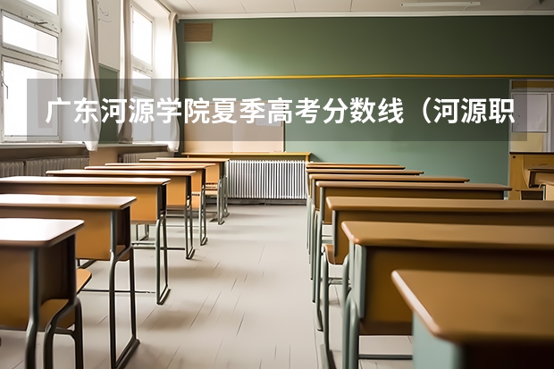 广东河源学院夏季高考分数线（河源职业技术学院春招最低投档线）