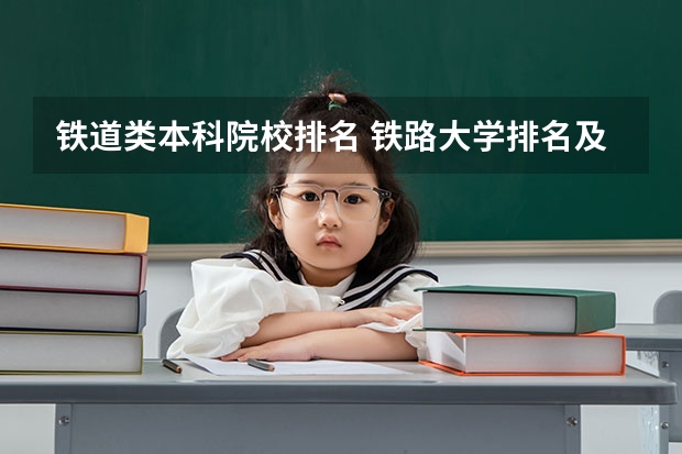 铁道类本科院校排名 铁路大学排名及分数线 全国铁路大学排名