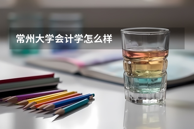 常州大学会计学怎么样
