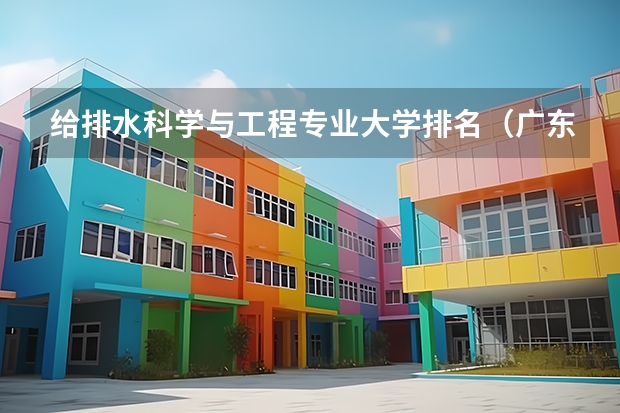 给排水科学与工程专业大学排名（广东工业大学最好的专业排名）