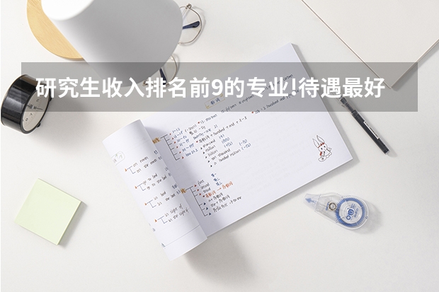 研究生收入排名前9的专业!待遇最好!（新传考研学校排名专业排名）