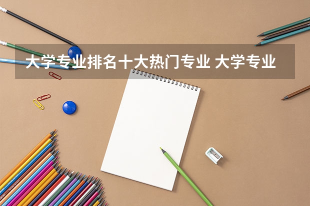 大学专业排名十大热门专业 大学专业排行榜 大学热门专业排名前十名