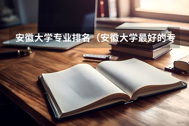安徽大学专业排名（安徽大学最好的专业排名）