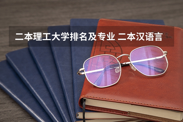 二本理工大学排名及专业 二本汉语言文学专业大学排名 二本大学专业排名