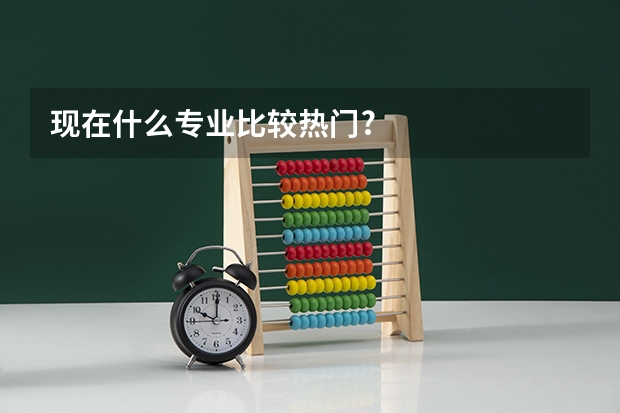 现在什么专业比较热门?