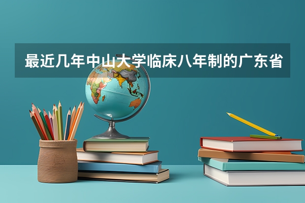 最近几年中山大学临床八年制的广东省排位最低大概是多少？