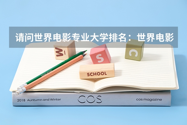 请问世界电影专业大学排名：世界电影大学排名前十 美国动画专业排名靠前的十大院校 美国电影专业的四大名校概况