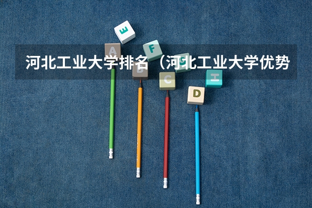 河北工业大学排名（河北工业大学优势专业排名）