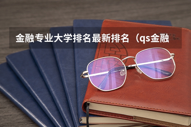 金融专业大学排名最新排名（qs金融专业世界大学排名）