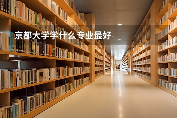 京都大学学什么专业最好