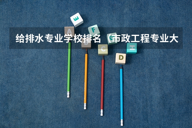 给排水专业学校排名（市政工程专业大学排名）