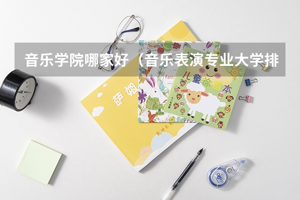 音乐学院哪家好（音乐表演专业大学排名）