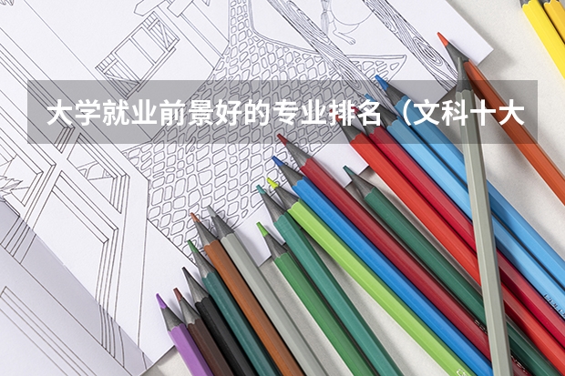 大学就业前景好的专业排名（文科十大最好专业排名）