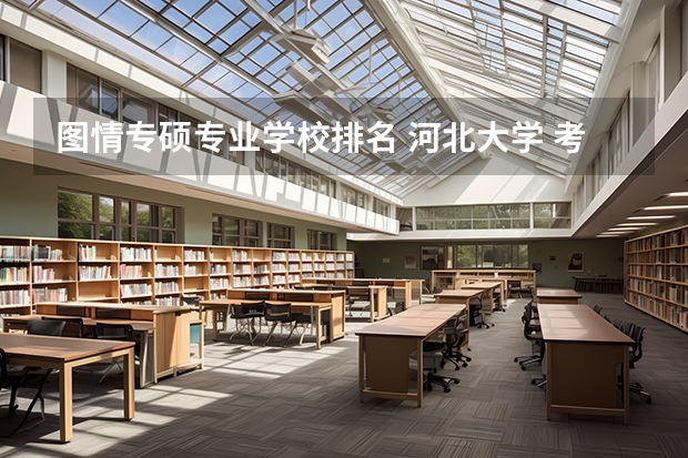 图情专硕专业学校排名 河北大学 考研情报学 热心人请帮助回答一下，谢谢了