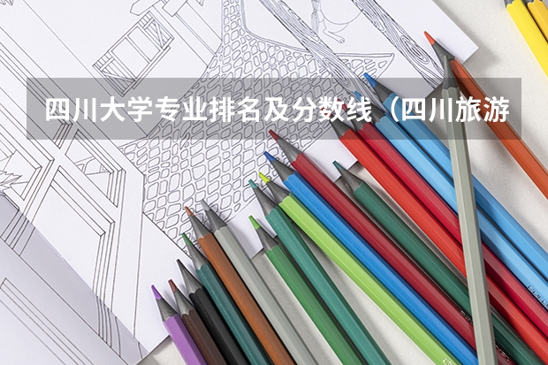 四川大学专业排名及分数线（四川旅游学院最好的专业排名）