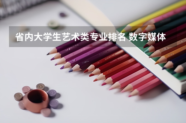 省内大学生艺术类专业排名 数字媒体艺术中国大学排名