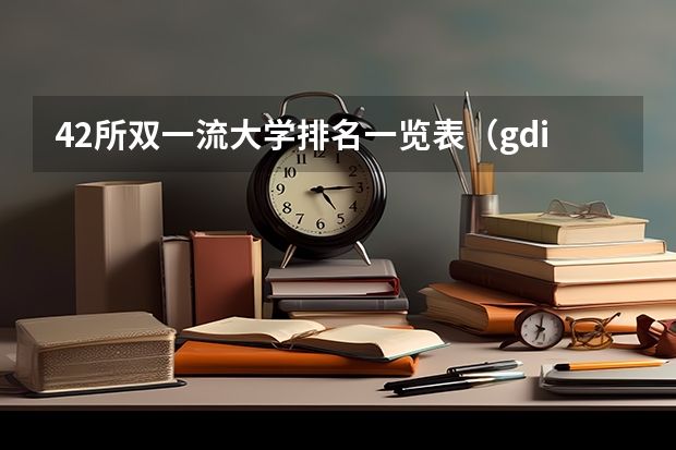 42所双一流大学排名一览表（gdi大学一流学科排行榜）