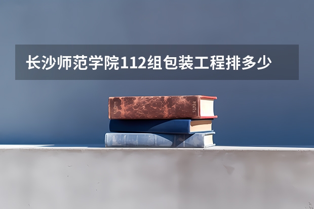 长沙师范学院112组包装工程排多少名