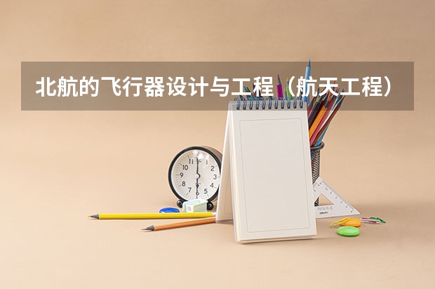 北航的飞行器设计与工程（航天工程）究竟如何？