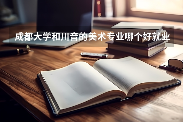 成都大学和川音的美术专业哪个好就业