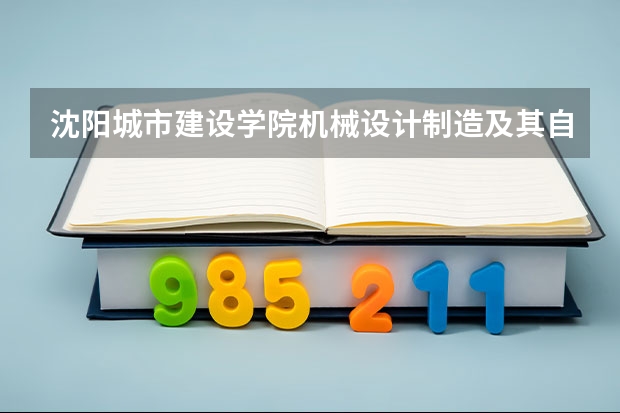 沈阳城市建设学院机械设计制造及其自动化专业怎么样