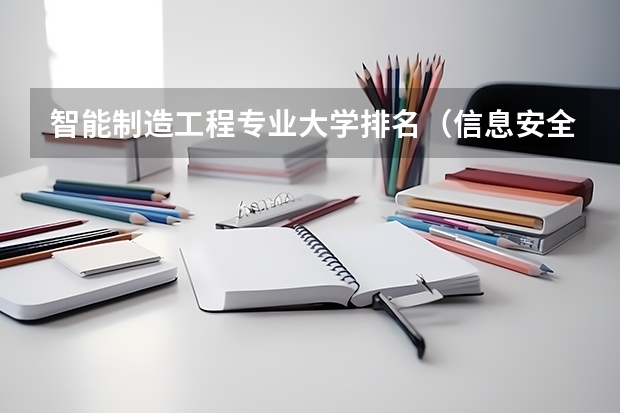 智能制造工程专业大学排名（信息安全专业大学排名及就业前景）
