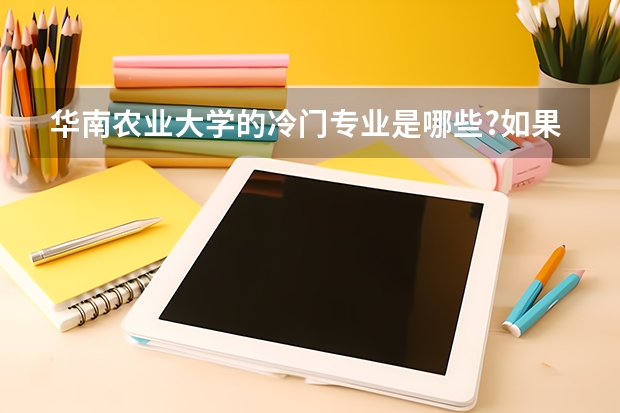 华南农业大学的冷门专业是哪些?如果被调剂会被调剂到哪些专业??