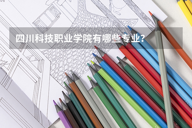 四川科技职业学院有哪些专业？