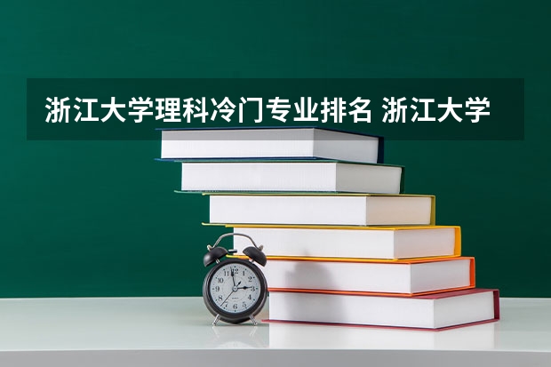 浙江大学理科冷门专业排名 浙江大学最好的专业排名