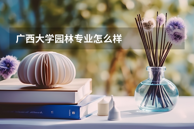 广西大学园林专业怎么样