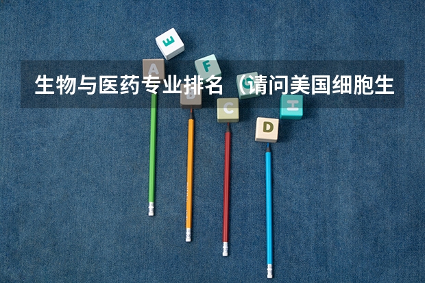 生物与医药专业排名(请问美国细胞生物学专业排名:留学美国细胞生物学专业)